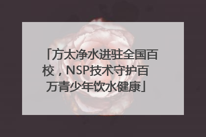 方太净水进驻全国百校，NSP技术守护百万青少年饮水健康