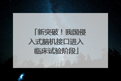 新突破！我国侵入式脑机接口进入临床试验阶段
