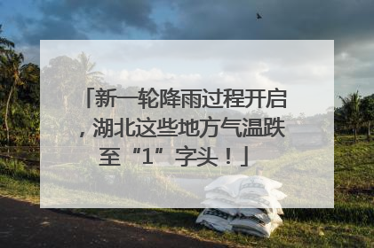 新一轮降雨过程开启，湖北这些地方气温跌至“1”字头！