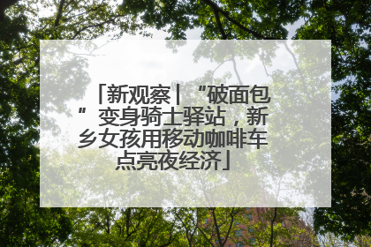 新观察│“破面包”变身骑士驿站，新乡女孩用移动咖啡车点亮夜经济