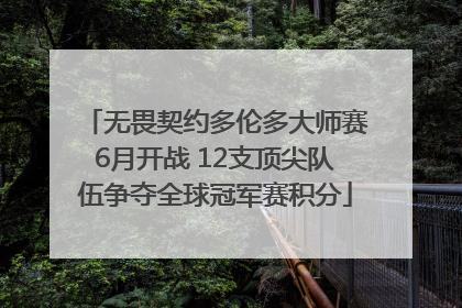 无畏契约多伦多大师赛6月开战 12支顶尖队伍争夺全球冠军赛积分