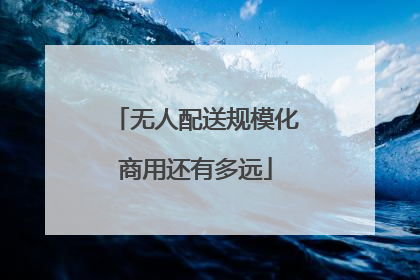 无人配送规模化商用还有多远