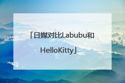 日媒对比Labubu和HelloKitty