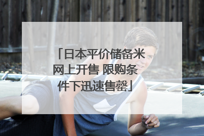 日本平价储备米网上开售 限购条件下迅速售罄