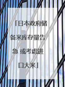 日本政府储备米库存量告急 或考虑进口大米