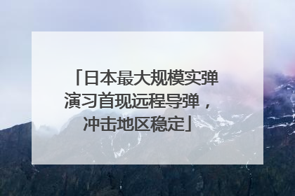 日本最大规模实弹演习首现远程导弹，冲击地区稳定