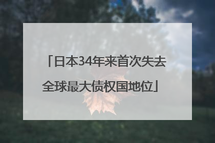 日本34年来首次失去全球最大债权国地位