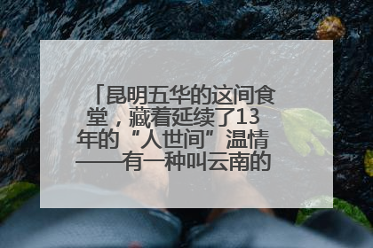 昆明五华的这间食堂，藏着延续了13年的“人世间”温情——有一种叫云南的生活之365天