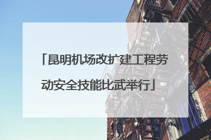昆明机场改扩建工程劳动安全技能比武举行