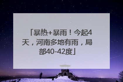 暴热+暴雨！今起4天，河南多地有雨，局部40-42度