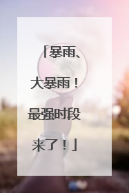 暴雨、大暴雨！最强时段来了！