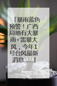 暴雨蓝色预警！广西局地有大暴雨+雷暴大风，今年1号台风最新消息……