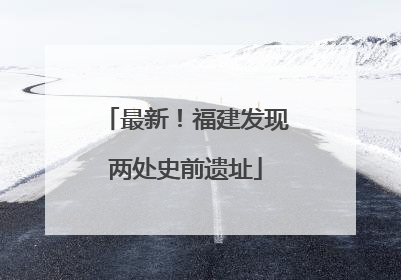最新！福建发现两处史前遗址