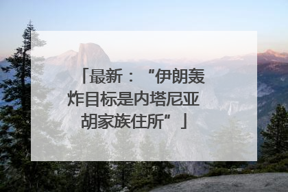 最新：“伊朗轰炸目标是内塔尼亚胡家族住所”