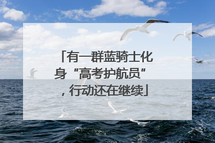 有一群蓝骑士化身“高考护航员”，行动还在继续