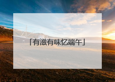 有滋有味忆端午