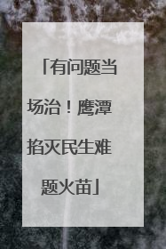 有问题当场治！鹰潭掐灭民生难题火苗