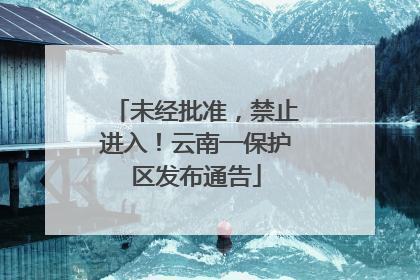 未经批准，禁止进入！云南一保护区发布通告