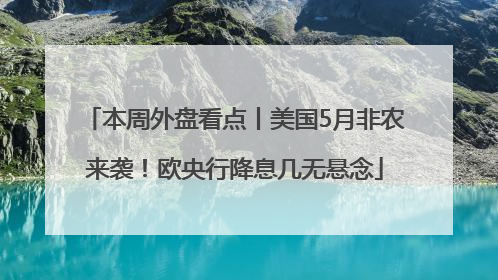 本周外盘看点丨美国5月非农来袭！欧央行降息几无悬念