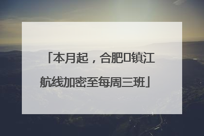 本月起，合肥⇋镇江航线加密至每周三班