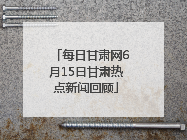 每日甘肃网6月15日甘肃热点新闻回顾