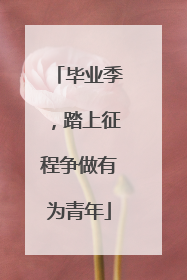 毕业季，踏上征程争做有为青年