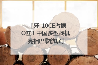 歼-10CE占据C位！中国多型战机亮相巴黎航展
