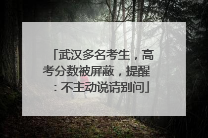 武汉多名考生，高考分数被屏蔽，提醒：不主动说请别问