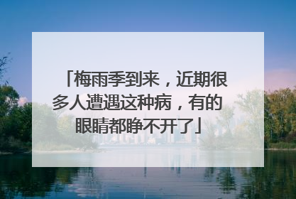 梅雨季到来，近期很多人遭遇这种病，有的眼睛都睁不开了