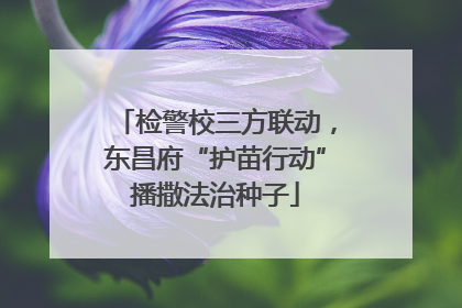 检警校三方联动，东昌府“护苗行动”播撒法治种子