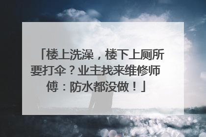 楼上洗澡，楼下上厕所要打伞？业主找来维修师傅：防水都没做！