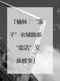 榆林：“落子”老城焕新 “盘活”文旅蝶变
