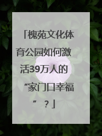 槐苑文化体育公园如何激活39万人的“家门口幸福”？