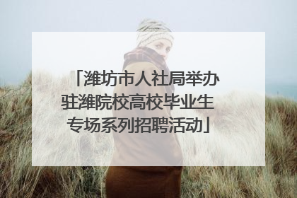 潍坊市人社局举办驻潍院校高校毕业生专场系列招聘活动