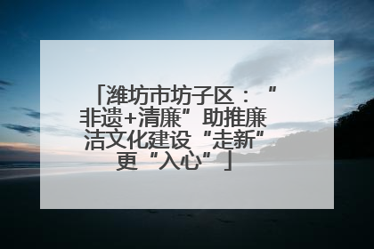 潍坊市坊子区：“非遗+清廉”助推廉洁文化建设“走新”更“入心”