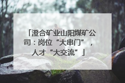 澄合矿业山阳煤矿公司：岗位“大串门”，人才“大交流”