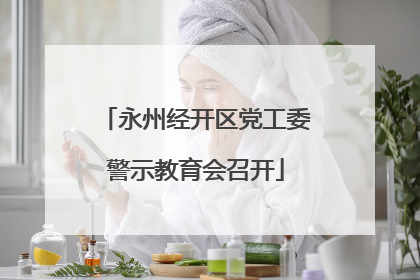 永州经开区党工委警示教育会召开