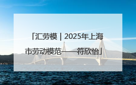汇劳模｜2025年上海市劳动模范——符欣怡