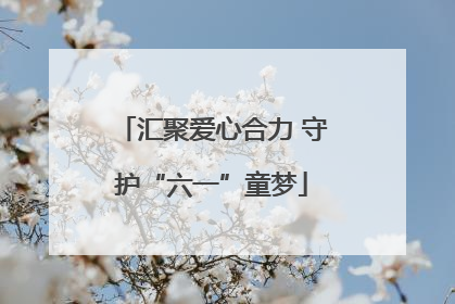 汇聚爱心合力 守护“六一”童梦