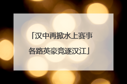 汉中再掀水上赛事 各路英豪竞逐汉江