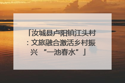汝城县卢阳镇江头村：文旅融合激活乡村振兴 “一池春水”