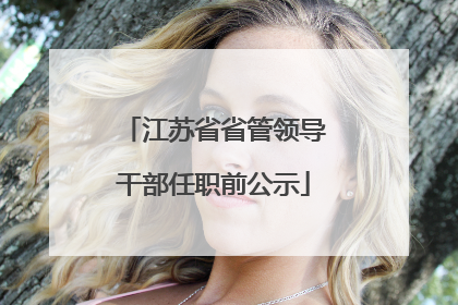 江苏省省管领导干部任职前公示