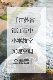 江苏省镇江市中小学教室实现空调全覆盖