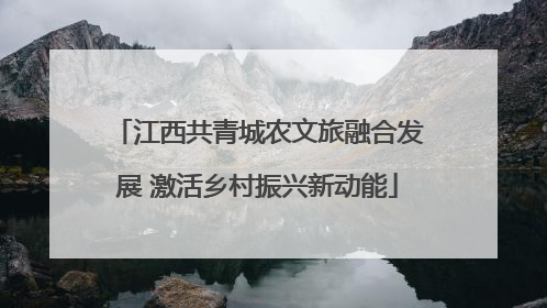 江西共青城农文旅融合发展 激活乡村振兴新动能