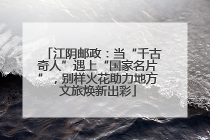 江阴邮政：当“千古奇人”遇上“国家名片”，别样火花助力地方文旅焕新出彩