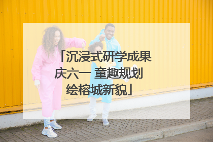 沉浸式研学成果庆六一 童趣规划绘榕城新貌