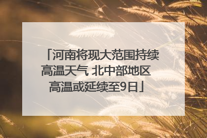 河南将现大范围持续高温天气 北中部地区高温或延续至9日