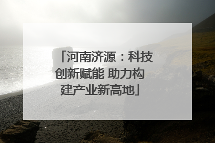 河南济源：科技创新赋能 助力构建产业新高地