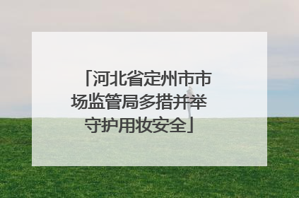 河北省定州市市场监管局多措并举守护用妆安全