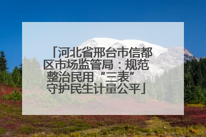 河北省邢台市信都区市场监管局：规范整治民用“三表” 守护民生计量公平